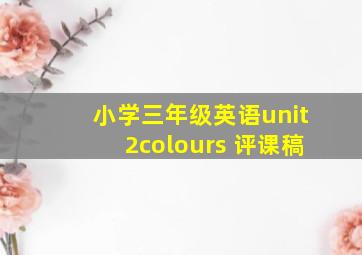 小学三年级英语unit2colours 评课稿